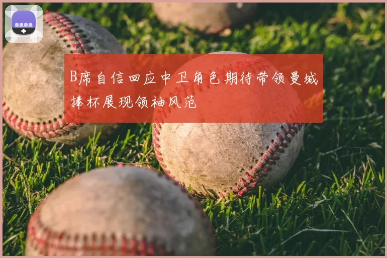 B席自信回应中卫角色期待带领曼城捧杯展现领袖风范