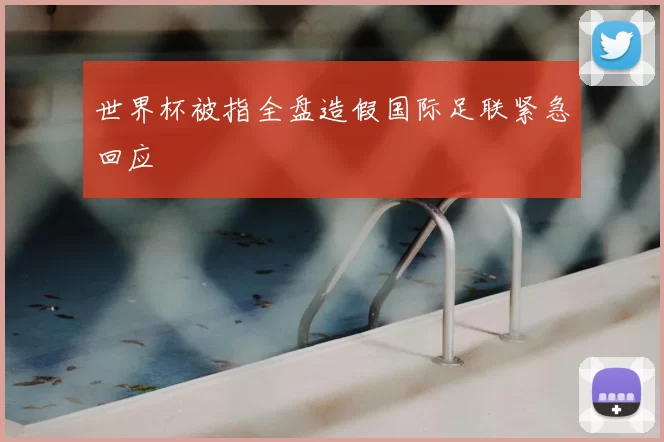 世界杯被指全盘造假国际足联紧急回应