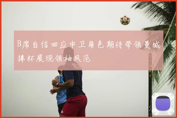 B席自信回应中卫角色期待带领曼城捧杯展现领袖风范