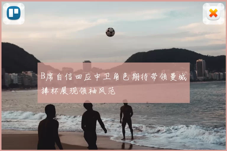 B席自信回应中卫角色期待带领曼城捧杯展现领袖风范