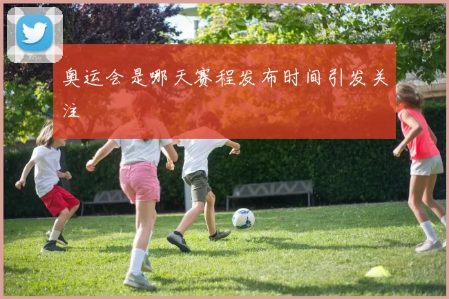 奥运会是哪天赛程发布时间引发关注