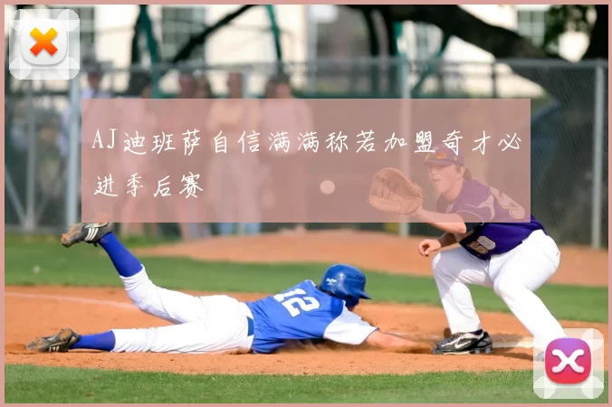 AJ迪班萨自信满满称若加盟奇才必进季后赛