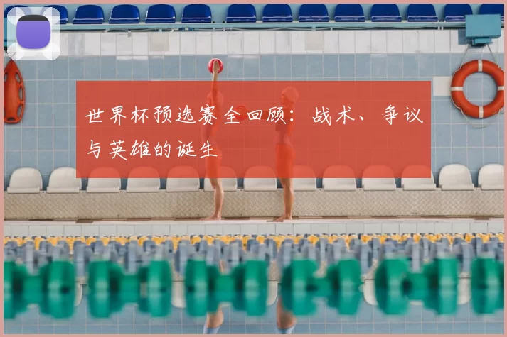 世界杯预选赛全回顾:战术、争议与英雄的诞生