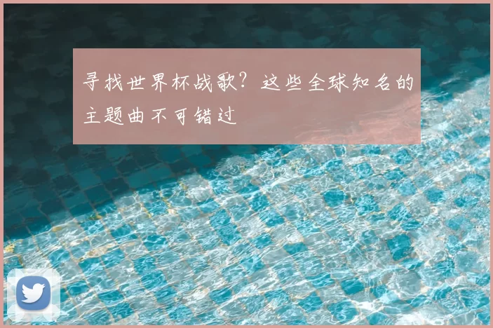 寻找世界杯战歌?这些全球知名的主题曲不可错过