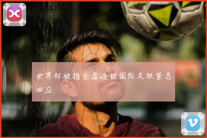 世界杯被指全盘造假国际足联紧急回应