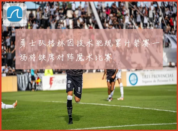 勇士队格林因技术犯规累计禁赛一场将缺席对阵魔术比赛