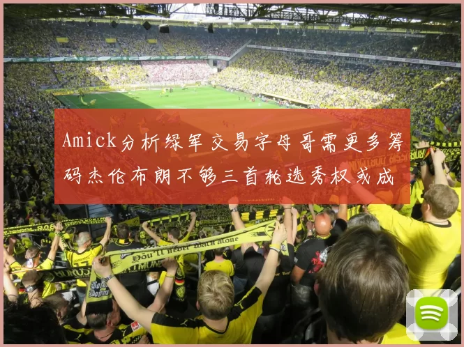 Amick分析绿军交易字母哥需更多筹码杰伦布朗不够三首轮选秀权或成关键