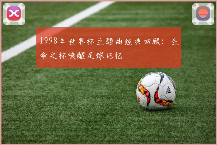 1998年世界杯主题曲经典回顾:生命之杯唤醒足球记忆