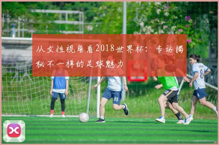 从女性视角看2018世界杯:专访揭秘不一样的足球魅力