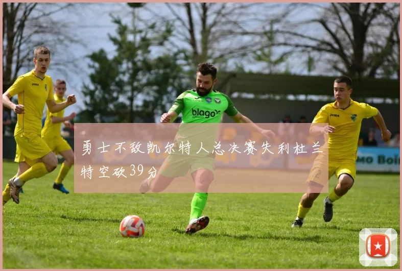 勇士不敌凯尔特人总决赛失利杜兰特空砍39分