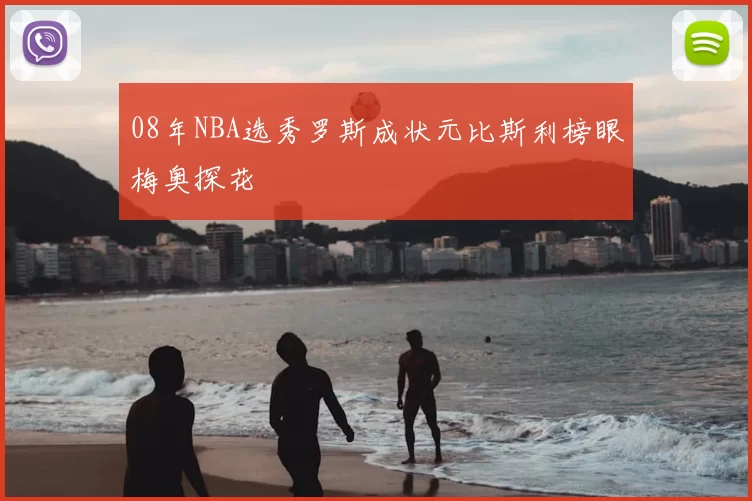 08年NBA选秀罗斯成状元比斯利榜眼梅奥探花