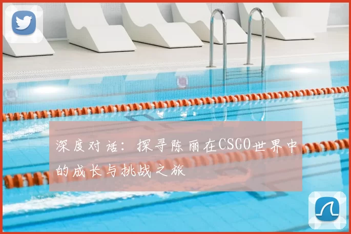 深度对话:探寻陈丽在CSGO世界中的成长与挑战之旅