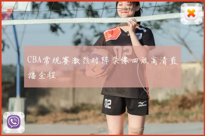 CBA常规赛激烈对阵录像回放高清直播全程