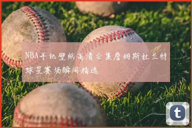 NBA手机壁纸高清合集詹姆斯杜兰特球星赛场瞬间精选
