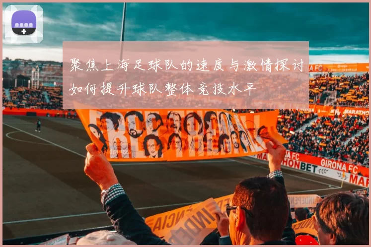 聚焦上海足球队的速度与激情探讨如何提升球队整体竞技水平