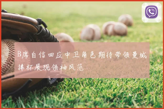 B席自信回应中卫角色期待带领曼城捧杯展现领袖风范
