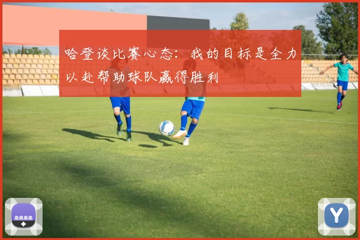 哈登谈比赛心态：我的目标是全力以赴帮助球队赢得胜利