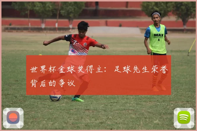 世界杯金球奖得主：足球先生荣誉背后的争议