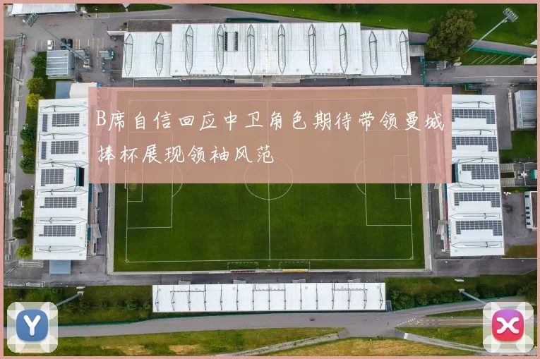 B席自信回应中卫角色期待带领曼城捧杯展现领袖风范