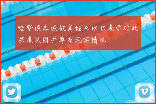 哈登谈忠诚被高估米切尔表示对此深表认同并尊重现实情况