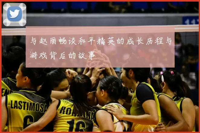 与赵丽畅谈和平精英的成长历程与游戏背后的故事