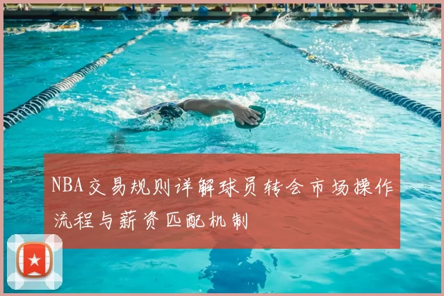 NBA交易规则详解球员转会市场操作流程与薪资匹配机制