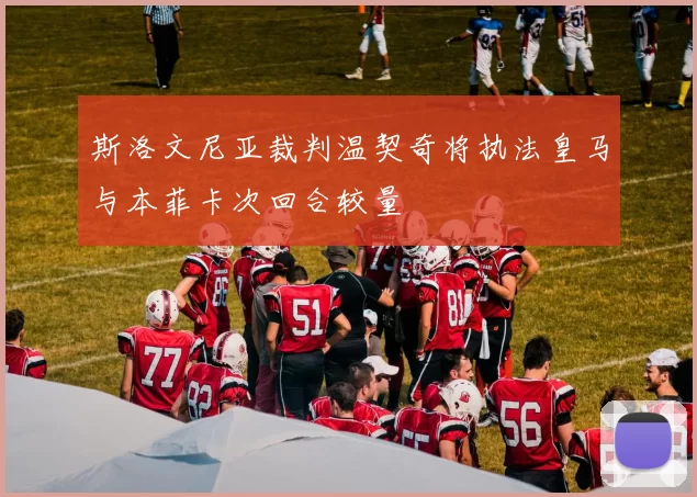 斯洛文尼亚裁判温契奇将执法皇马与本菲卡次回合较量