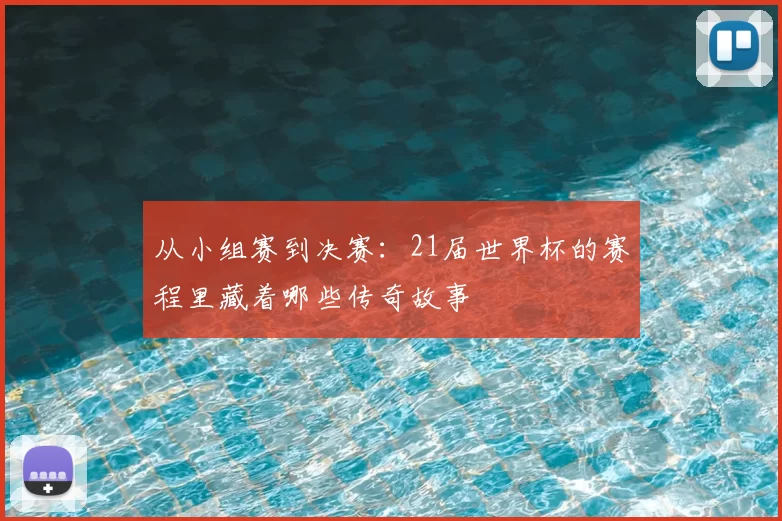 从小组赛到决赛:21届世界杯的赛程里藏着哪些传奇故事