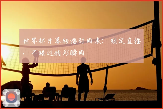 世界杯开幕转播时间表：锁定直播，不错过精彩瞬间